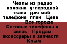 Чехлы из радио-волокна (углеродной ткани) для моб. телефона (план › Цена ­ 2 500 - Все города Сотовые телефоны и связь » Продам аксессуары и запчасти   . Крым,Красногвардейское